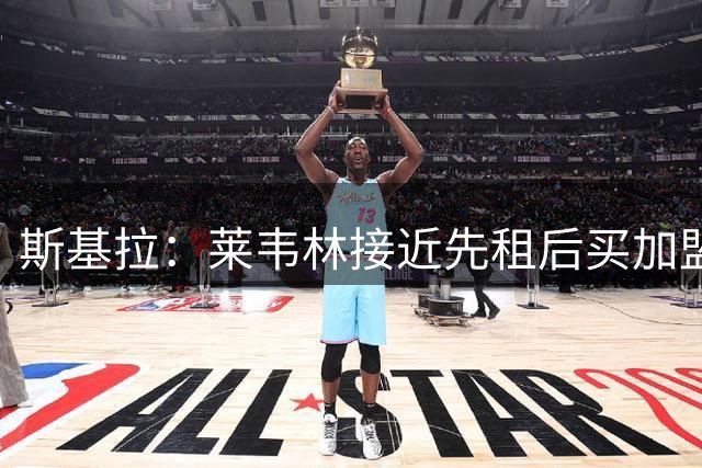 斯基拉：莱韦林接近先租后买加盟罗马，总价3500万欧元